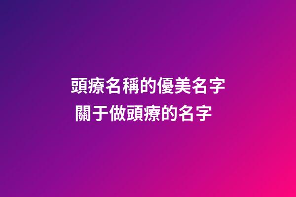 頭療名稱的優美名字 關于做頭療的名字-第1張-店鋪起名-玄機派